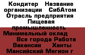 Кондитер › Название организации ­ СибАтом › Отрасль предприятия ­ Пищевая промышленность › Минимальный оклад ­ 25 000 - Все города Работа » Вакансии   . Ханты-Мансийский,Мегион г.